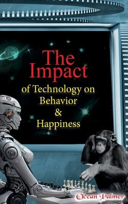 The Impact of Technology on Behavior & Happiness by Palmer, Ocean
