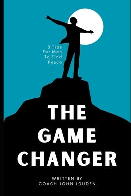 The Game Changer: 8 Tips for Men to Find Peace by Louden, Coach John