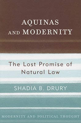 Aquinas and Modernity: The Lost Promise of Natural Law by Drury, Shadia B.