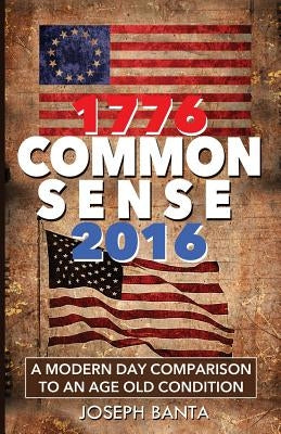 1776 - Commonsense - 2016: A Modern Day Comparison to an Age Old Condition by Banta, Joseph