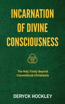 Incarnation of Divine Consciousness: The Holy Trinity Beyond Conventional Christianity by Hockley, Deryck