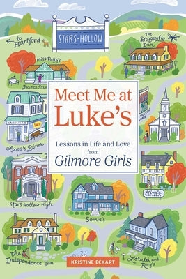 Meet Me at Luke's: Lessons in Life and Love from Gilmore Girls by Eckart, Kristine