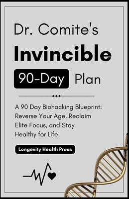 Dr. Comite's Invincible 90-Day Plan: A 90 Day Biohacking Blueprint: Reverse Your Age, Reclaim Elite Focus, and Stay Healthy for Life by Longevity Health Press
