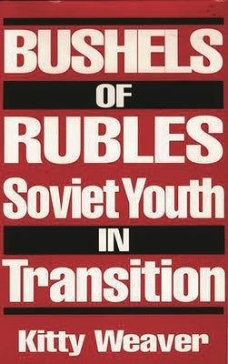 Bushels of Rubles: Soviet Youth in Transition by Weaver, Kitty