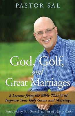 God, Golf, and Great Marriages: 8 Lessons from the Bible That Will Improve Your Golf Game and Marriage by Sal, Pastor