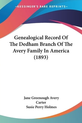 Genealogical Record Of The Dedham Branch Of The Avery Family In America (1893) by Carter, Jane Greenough Avery