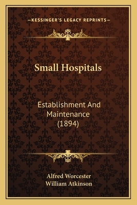 Small Hospitals: Establishment And Maintenance (1894) by Worcester, Alfred