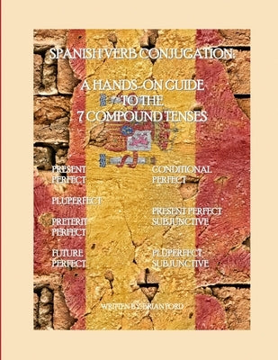 Spanish Verb Conjugation: A Hands-On Guide to the 7 Compound Tenses by Ford, Brian