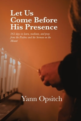 Let Us Come Before His Presence: 365 Days to Learn, Meditate and Pray from the Psalms and the Sermon on the Mount by Opsitch, Yann