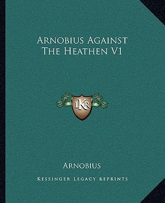 Arnobius Against the Heathen V1 by Arnobius