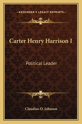 Carter Henry Harrison I: Political Leader by Johnson, Claudius O.
