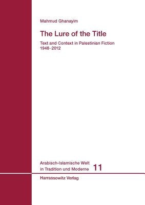 The Lure of the Title: Text and Context in Palestinian Fiction 1948-2012 by Ghanayim, Mahmud