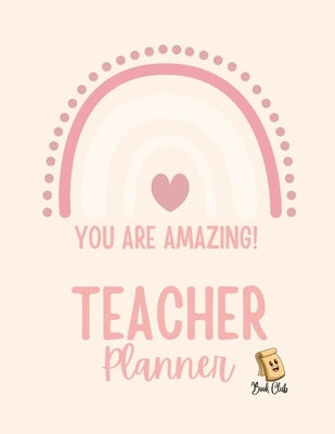 YOU ARE AMAZING Teacher Planner: Pink Teacher Planner with Rainbow (Birthdays / Helpful Hints / Important Dates / Class Snapshot / Yearly Calendar / S by Farah Rustom