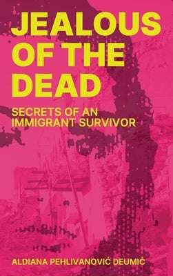 Jealous of the Dead: Secrets of an Immigrant Survivor by Pehlivanovic Deumic, Aldiana