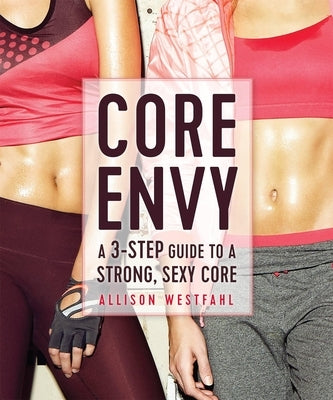 Core Envy: A 3-Step Guide to a Strong, Sexy Core: A 3-Step Guide to a Strong, Sexy Core by Westfahl, Allison