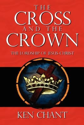 The Cross and The Crown by Chant, Ken