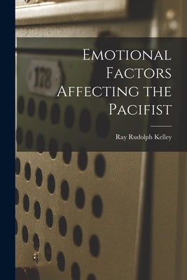 Emotional Factors Affecting the Pacifist by Kelley, Ray Rudolph 1900-