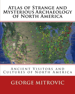 Atlas of Strange and Mysterious Archaeology of North America by Mitrovic, George