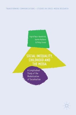 Social Inequality, Childhood and the Media: A Longitudinal Study of the Mediatization of Socialisation by Paus-Hasebrink, Ingrid