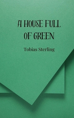 A House Full of Green by Sterling, Tobias