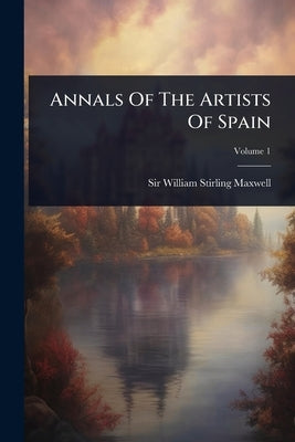 Annals Of The Artists Of Spain by Sir William Stirling Maxwell