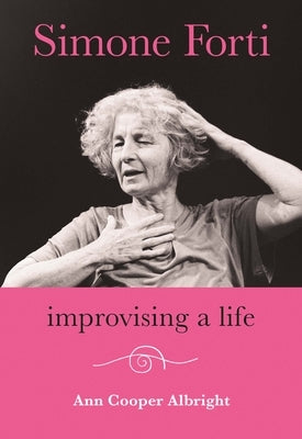 Simone Forti: Improvising a Life by Albright, Ann Cooper