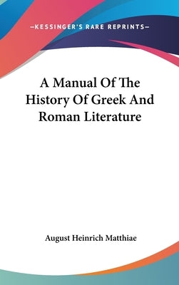 A Manual Of The History Of Greek And Roman Literature by Matthiae, August Heinrich