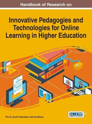 Handbook of Research on Innovative Pedagogies and Technologies for Online Learning in Higher Education by Vu, Phu