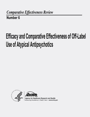 Efficacy and Comparative Effectiveness of Off-Label Use of Atypical Antipsychotics: Comparative Effectiveness Review Number 6 by And Quality, Agency for Healthcare Resea