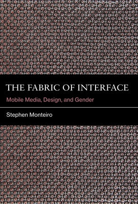 The Fabric of Interface: Mobile Media, Design, and Gender by Monteiro, Stephen
