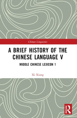 A Brief History of the Chinese Language V: Middle Chinese Lexicon 1 by Xiang, XI