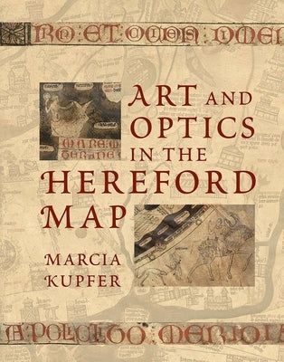 Art and Optics in the Hereford Map: An English Mappa Mundi, C. 1300 by Kupfer, Marcia