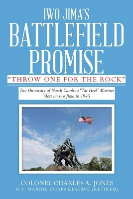 Iwo Jima's Battlefield Promise: Two University of North Carolina "Tar Heel" Marines Meet on Iwo JIma in 1945 by Jones, Charles A.