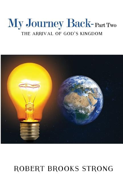 My Journey Back - Part Two 'The Arrival of God's Kingdom' by Strong, Robert Brooks