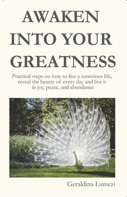 Awaken Into Your Greatness: Practical steps on how to live a conscious life, reveal the beauty of every day and live it in joy, peace, and abundan by Lumezi, Geraldina