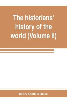 The historians' history of the world; a comprehensive narrative of the rise and development of nations as recorded by over two thousand of the great w by Smith Williams, Henry