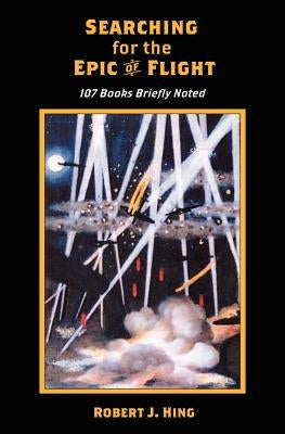 Searching for the Epic of Flight: 107 Books Briefly Noted by Hing, Robert J.