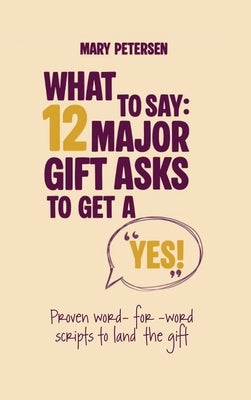 What to Say: 12 Major Gift Asks to Get a YES by Petersen, Mary