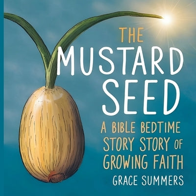 The Mustard Seed: A Bible Bedtime Story of Growing Faith by Summers, Grace