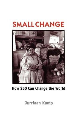 Small Change: How Fifty Dollars Can Change the World by Kamp, Jurriaan