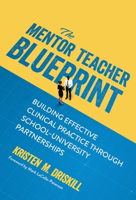 The Mentor Teacher Blueprint: Building Effective Clinical Practice Through School-University Partnerships by Driskill, Kristen M.
