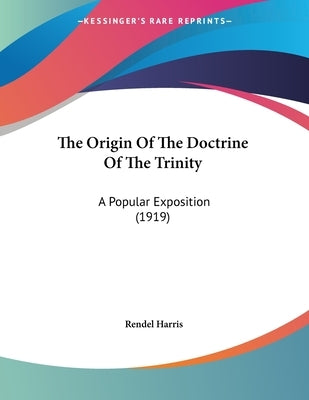 The Origin Of The Doctrine Of The Trinity: A Popular Exposition (1919) by Harris, Rendel
