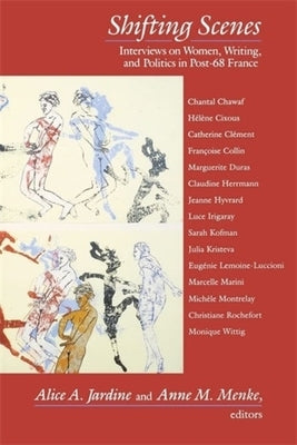 Shifting Scenes: Interviews on Women, Writing, and Politics in Post-68 France by Jardine, Alice