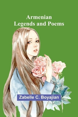 Armenian Legends And Poems by Boyajian, Zabelle C.