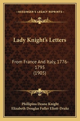 Lady Knight's Letters: From France And Italy, 1776-1795 (1905) by Knight, Phillipina Deane