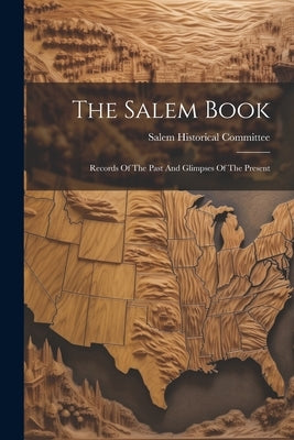 The Salem Book: Records Of The Past And Glimpses Of The Present by Salem Historical Committee (Salem, N.