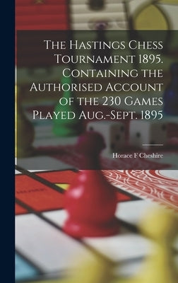 The Hastings Chess Tournament 1895. Containing the Authorised Account of the 230 Games Played Aug.-Sept. 1895 by Cheshire, Horace F.