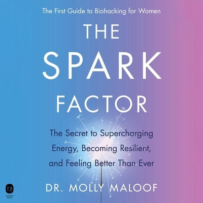 The Spark Factor: The Secret to Supercharging Your Cells, Optimizing Your Health, and Feeling Better Than Ever by Maloof, Molly