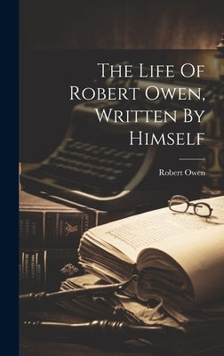 The Life Of Robert Owen, Written By Himself by Owen, Robert