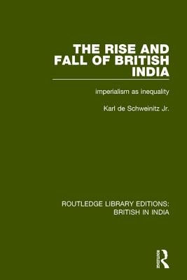 The Rise and Fall of British India: Imperialism as Inequality by de Schweinitz Jr, Karl